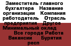 Заместитель главного бухгалтера › Название организации ­ Компания-работодатель › Отрасль предприятия ­ Другое › Минимальный оклад ­ 30 000 - Все города Работа » Вакансии   . Бурятия респ.